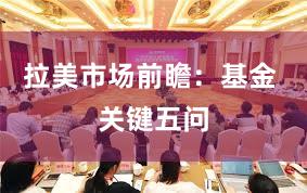 拉美市场前瞻：基金 关键五问