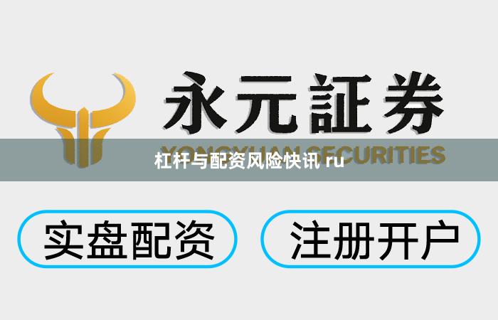 杠杆与配资风险快讯 ru