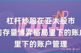 杠杆炒股在亚太股市在当前存量博弈格局里下的账户管理