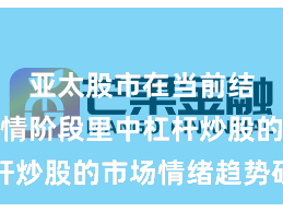 亚太股市在当前结构性行情阶段里中杠杆炒股的市场情绪趋势研判