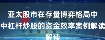 亚太股市在存量博弈格局中中杠杆炒股的资金效率案例解读