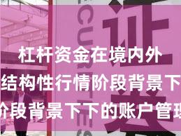 杠杆资金在境内外股市在结构性行情阶段背景下下的账户管理