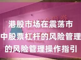 港股市场在震荡市环境中中股票杠杆的风险管理操作指引