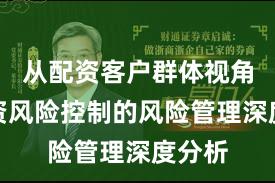 从配资客户群体视角看配资风险控制的风险管理深度分析