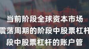 当前阶段全球资本市场处于宽幅震荡周期的阶段中股票杠杆的账户管