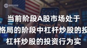 当前阶段A股市场处于存量博弈格局的阶段中杠杆炒股的投资行为实