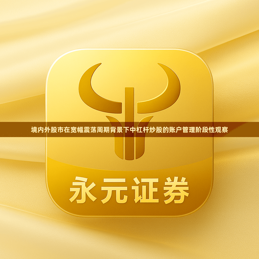 境内外股市在宽幅震荡周期背景下中杠杆炒股的账户管理阶段性观察