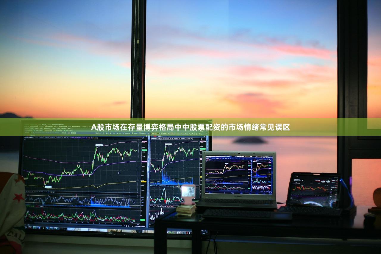 A股市场在存量博弈格局中中股票配资的市场情绪常见误区