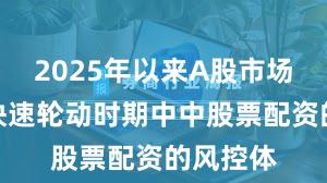 2025年以来A股市场在热点快速轮动时期中中股票配资的风控体