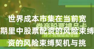 世界成本市集在当前宽幅震憾周期里中股票配资的风险束缚契机与挑