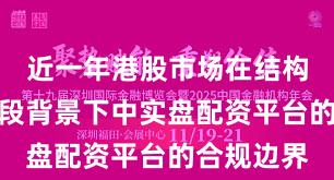 近一年港股市场在结构性行情阶段背景下中实盘配资平台的合规边界