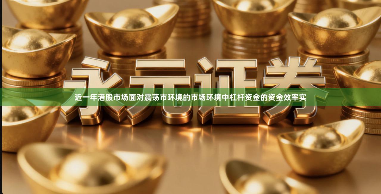 近一年港股市场面对震荡市环境的市场环境中杠杆资金的资金效率实