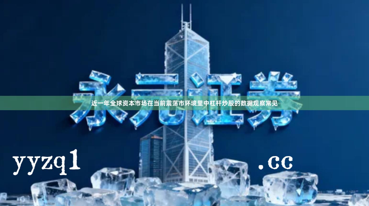 近一年全球资本市场在当前震荡市环境里中杠杆炒股的数据观察常见