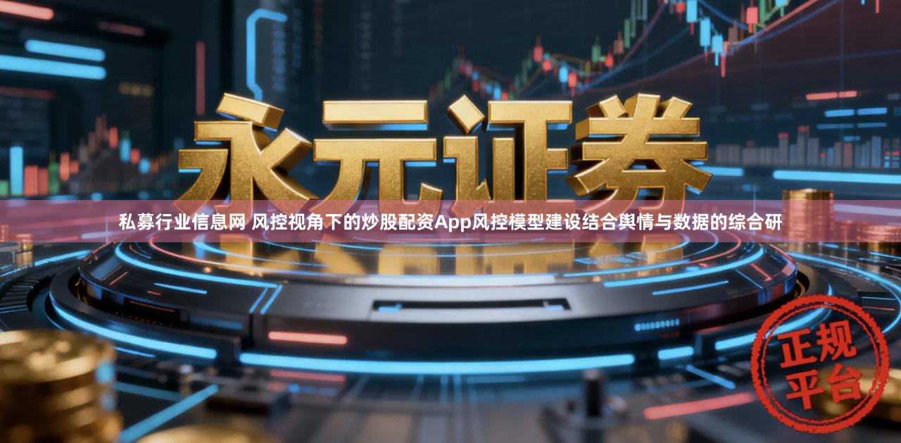 私募行业信息网 风控视角下的炒股配资App风控模型建设结合舆情与数据的综合研