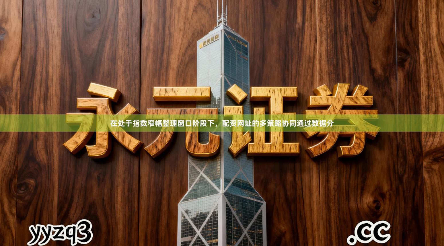 在处于指数窄幅整理窗口阶段下，配资网址的多策略协同通过数据分