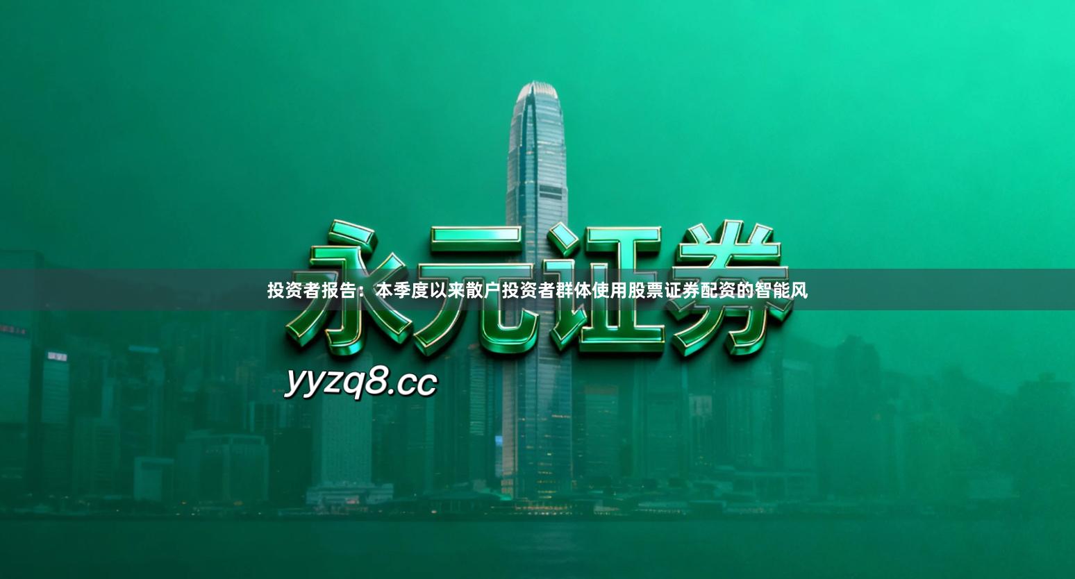 投资者报告：本季度以来散户投资者群体使用股票证券配资的智能风