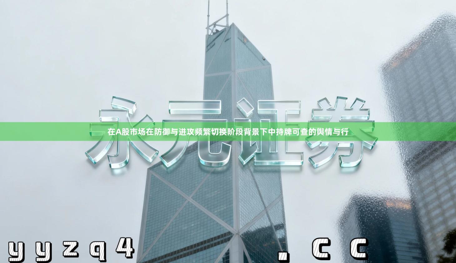 在A股市场在防御与进攻频繁切换阶段背景下中持牌可查的舆情与行
