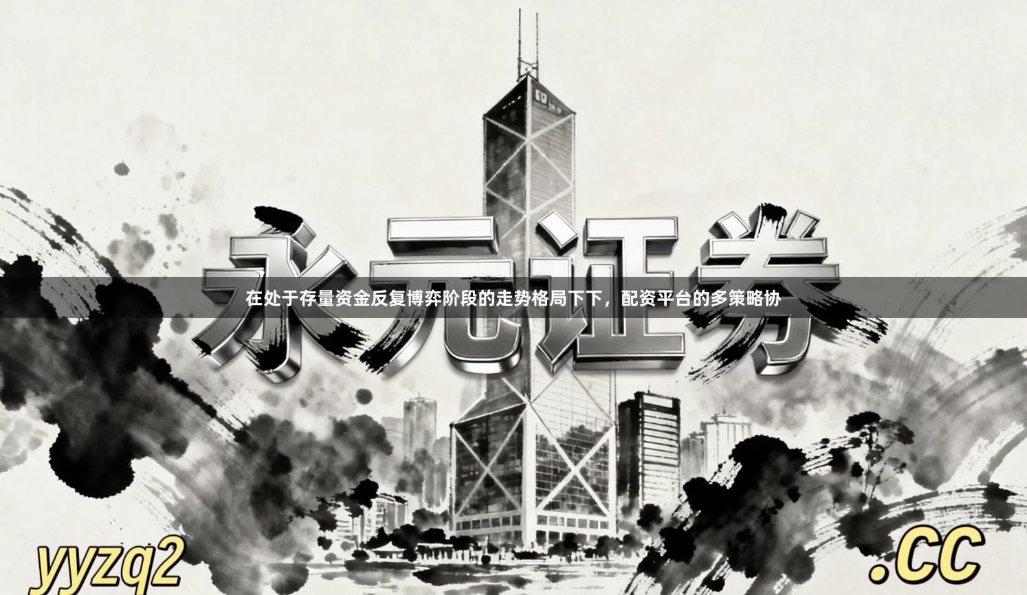 在处于存量资金反复博弈阶段的走势格局下下，配资平台的多策略协