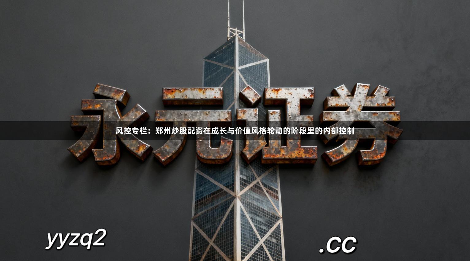 风控专栏：郑州炒股配资在成长与价值风格轮动的阶段里的内部控制