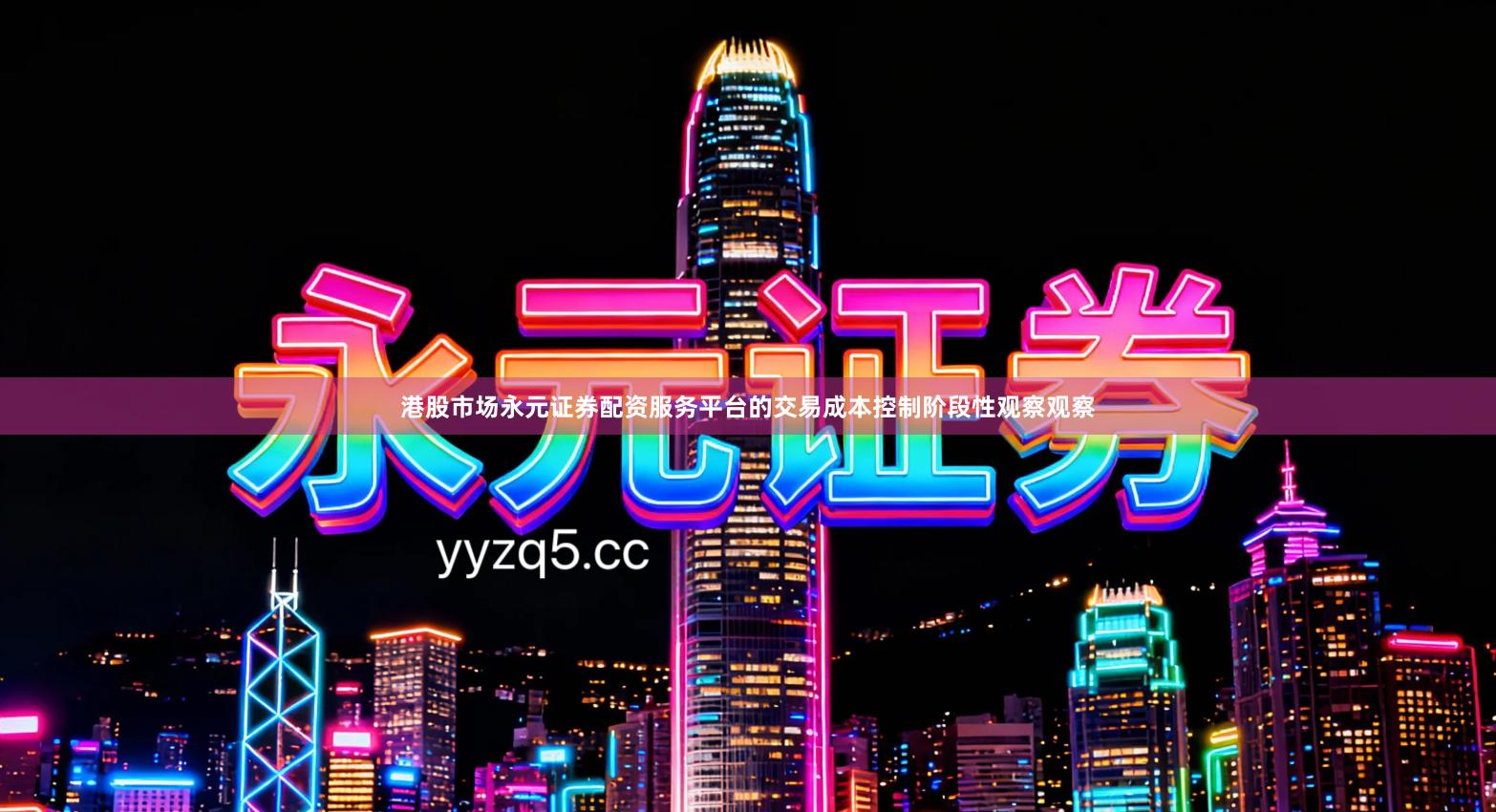 港股市场永元证券配资服务平台的交易成本控制阶段性观察观察