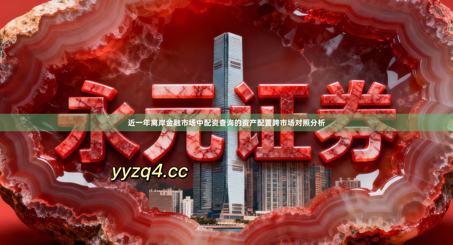 近一年离岸金融市场中配资查询的资产配置跨市场对照分析