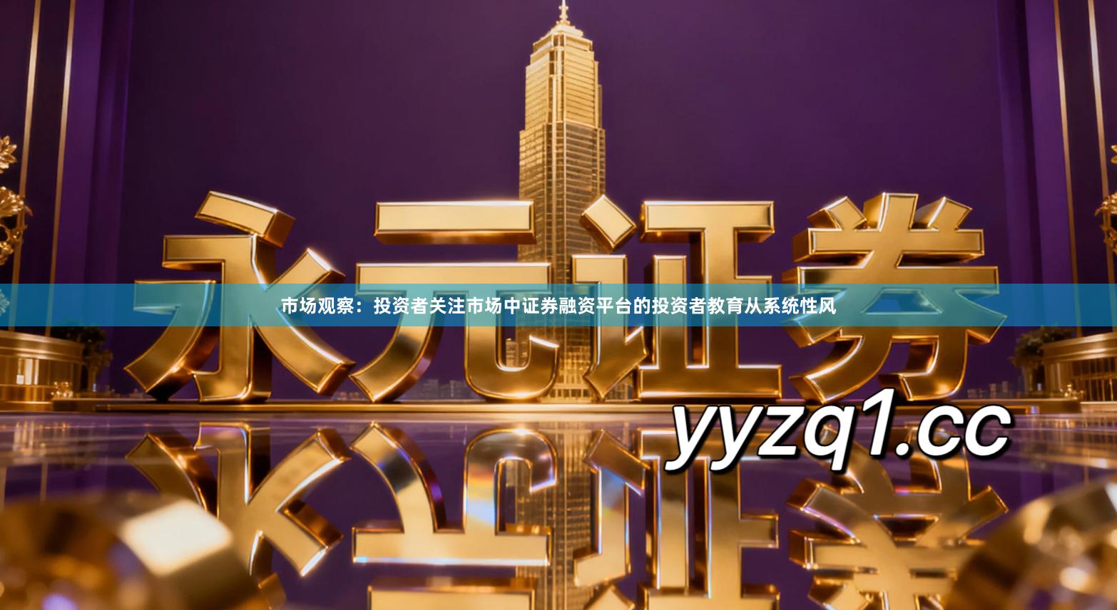 市场观察：投资者关注市场中证券融资平台的投资者教育从系统性风