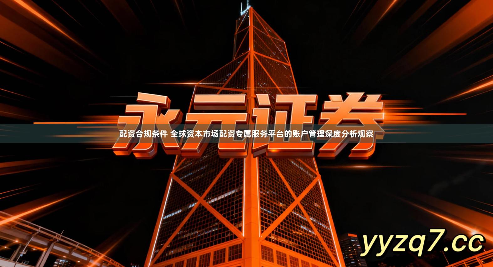 配资合规条件 全球资本市场配资专属服务平台的账户管理深度分析观察