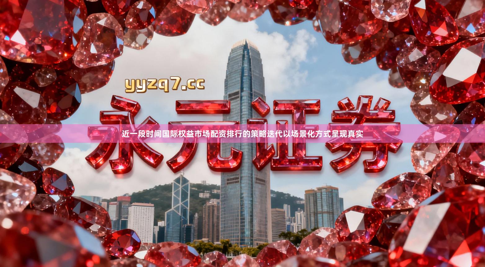 近一段时间国际权益市场配资排行的策略迭代以场景化方式呈现真实