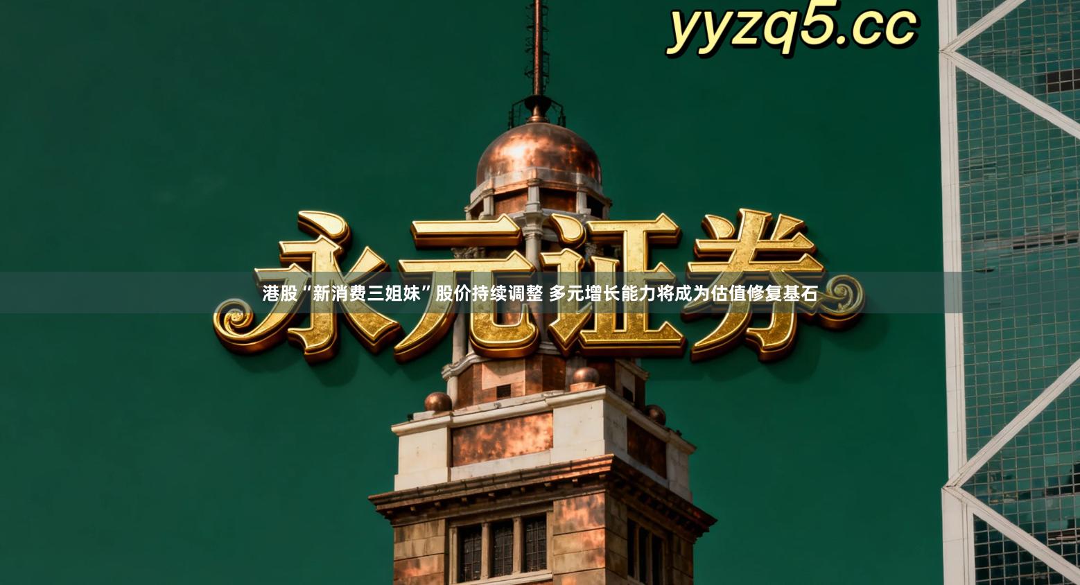 港股“新消费三姐妹”股价持续调整 多元增长能力将成为估值修复基石