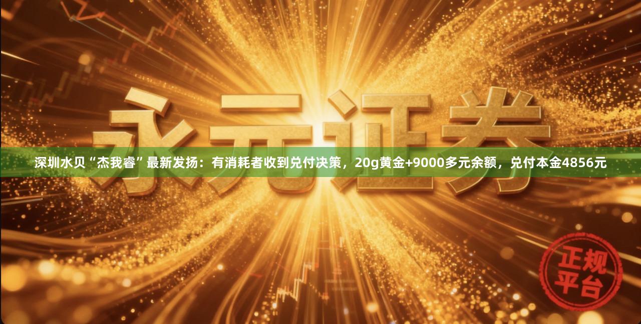 深圳水贝“杰我睿”最新发扬：有消耗者收到兑付决策，20g黄金+9000多元余额，兑付本金4856元