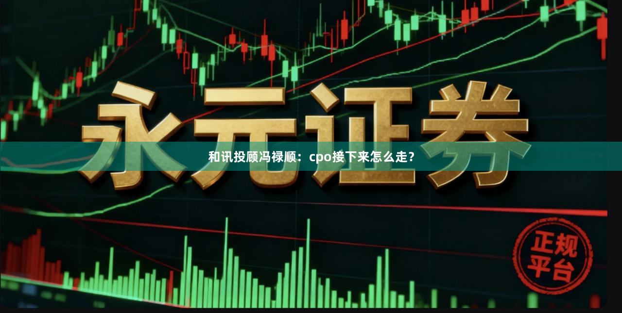 和讯投顾冯禄顺：cpo接下来怎么走？